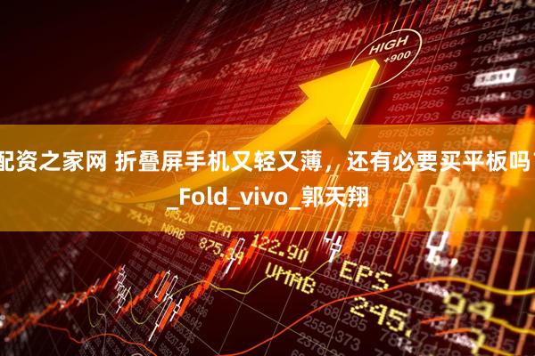 配资之家网 折叠屏手机又轻又薄，还有必要买平板吗？_Fold_vivo_郭天翔