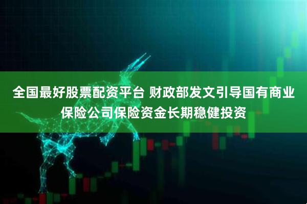 全国最好股票配资平台 财政部发文引导国有商业保险公司保险资金长期稳健投资