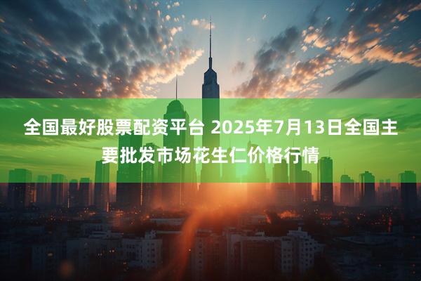 全国最好股票配资平台 2025年7月13日全国主要批发市场花生仁价格行情