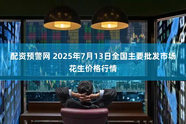 配资预警网 2025年7月13日全国主要批发市场花生价格行情
