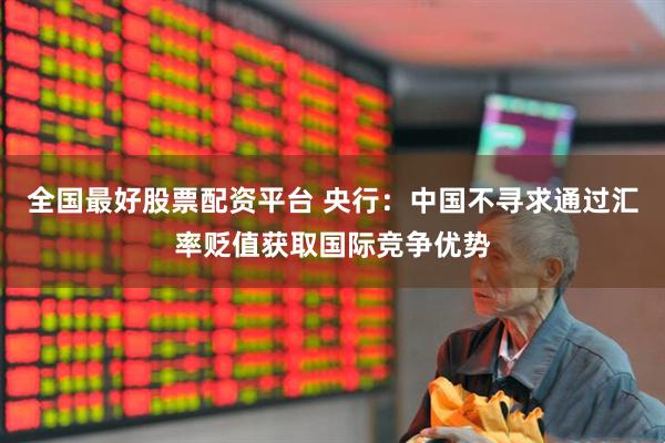 全国最好股票配资平台 央行:中国不寻求通过汇率贬值获取国际竞争优势