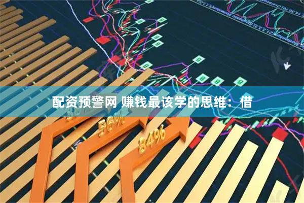 配资预警网 赚钱最该学的思维：借
