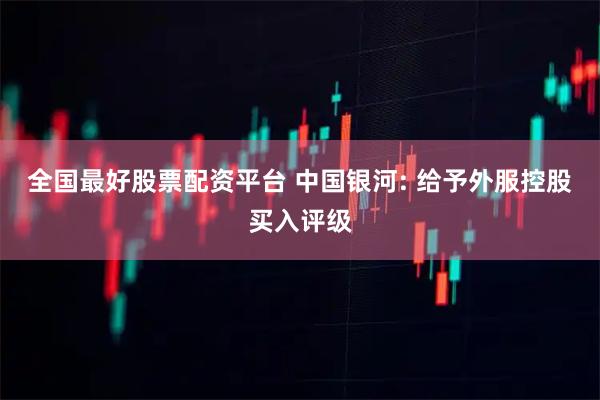 全国最好股票配资平台 中国银河: 给予外服控股买入评级