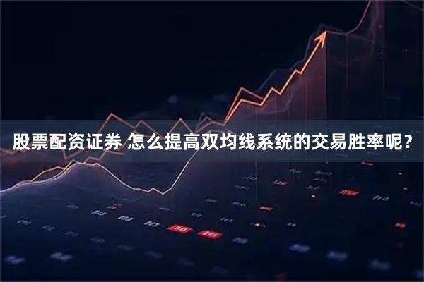 股票配资证券 怎么提高双均线系统的交易胜率呢？