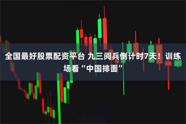 全国最好股票配资平台 九三阅兵倒计时7天！训练场看“中国排面”