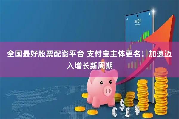 全国最好股票配资平台 支付宝主体更名！加速迈入增长新周期
