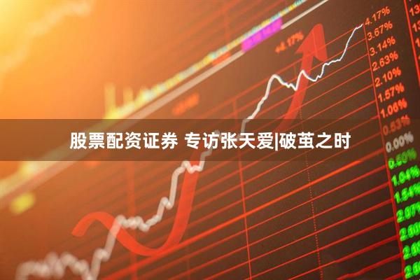 股票配资证券 专访张天爱|破茧之时