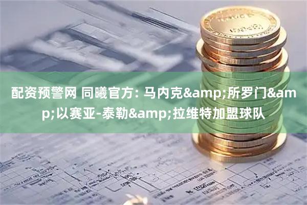 配资预警网 同曦官方: 马内克&所罗门&以赛亚-泰勒&拉维特加盟球队